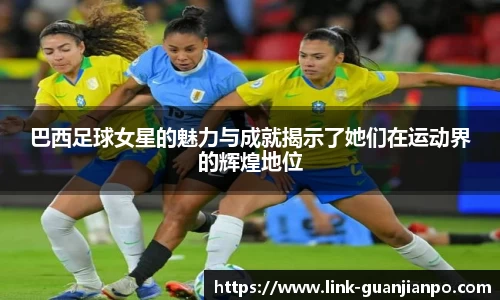巴西足球女星的魅力与成就揭示了她们在运动界的辉煌地位